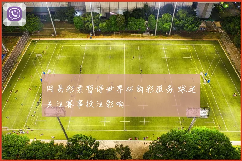 网易彩票暂停世界杯购彩服务 球迷关注赛事投注影响