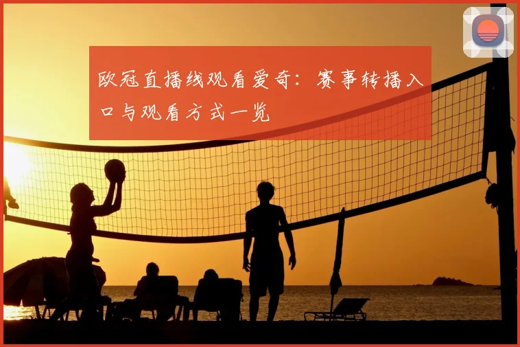欧冠直播线观看爱奇:赛事转播入口与观看方式一览