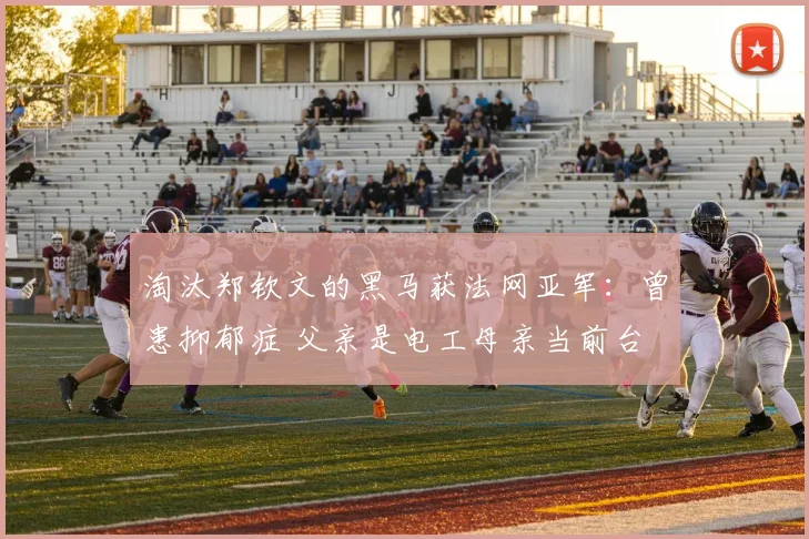 淘汰郑钦文的黑马获法网亚军:曾患抑郁症 父亲是电工母亲当前台
