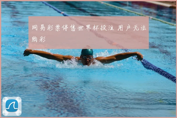 网易彩票停售世界杯投注 用户无法购彩