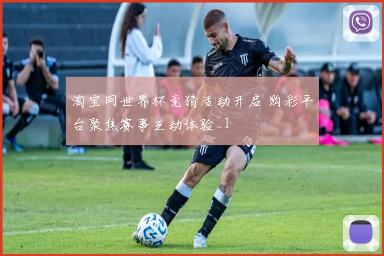 淘宝网世界杯竞猜活动开启 购彩平台聚焦赛事互动体验_1
