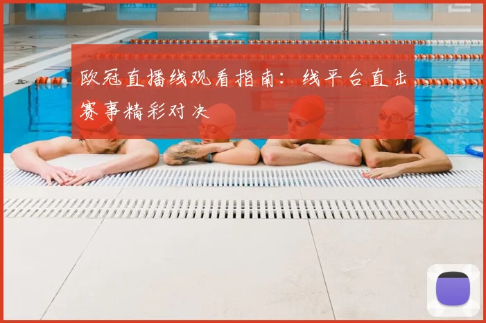 欧冠直播线观看指南:线平台直击赛事精彩对决