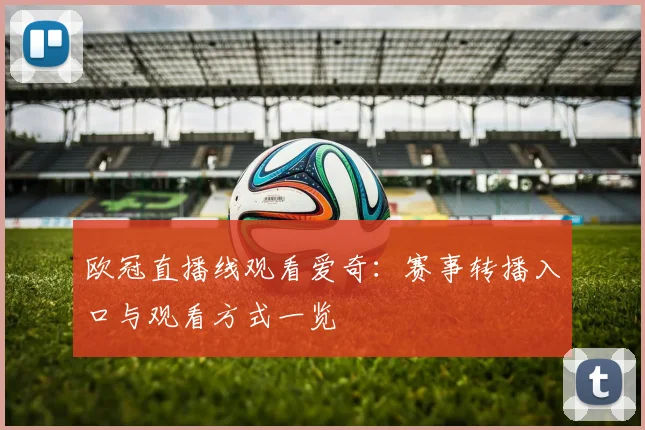 欧冠直播线观看爱奇:赛事转播入口与观看方式一览
